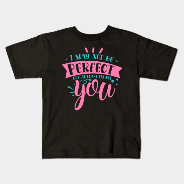 I may not be perfect but at least i'm not you Kids T-Shirt by DrollDrifter