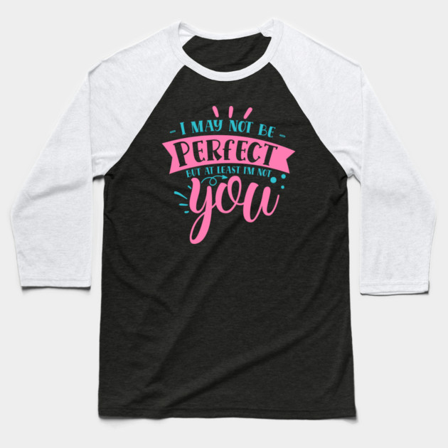 I may not be perfect but at least i'm not you Baseball T-Shirt by DrollDrifters