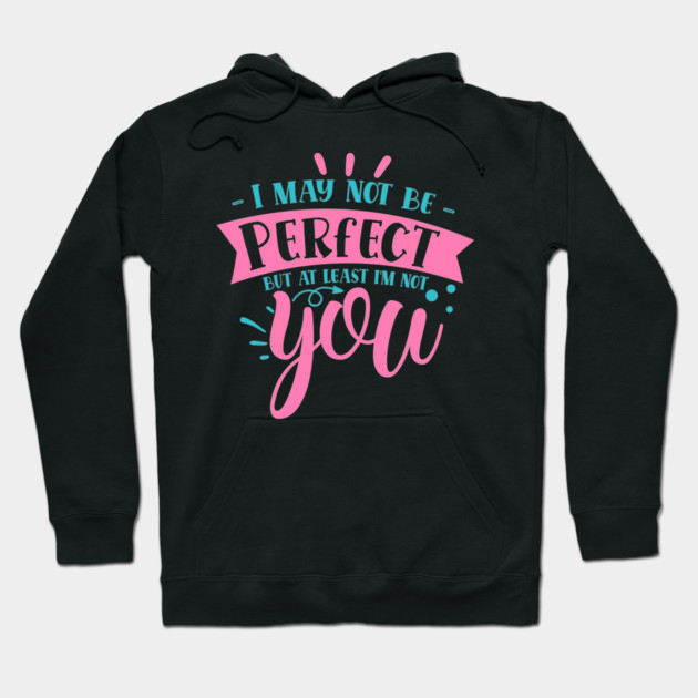 I may not be perfect but at least i'm not you Hoodie by DrollDrifter