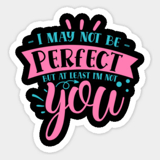 I may not be perfect but at least i'm not you Sticker