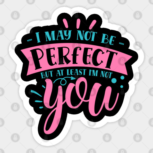 I may not be perfect but at least i'm not you Sticker by DrollDrifters
