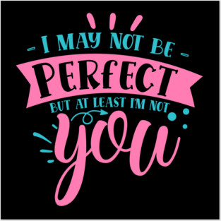 I may not be perfect but at least i'm not you Posters and Art