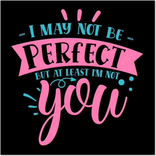I may not be perfect but at least i'm not you Wall Art by DrollDrifter