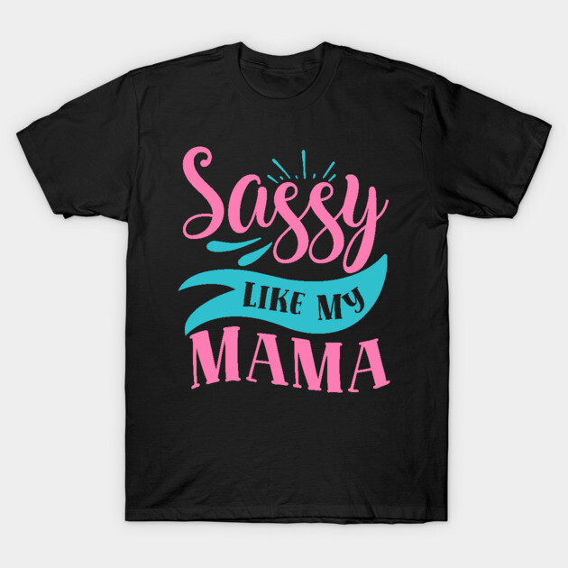Sassy Like My Mama T-Shirt by DrollDrifter