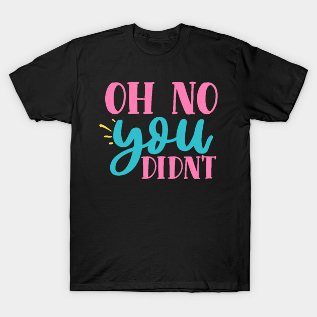 oh no you didn't T-Shirt by DrollDrifter