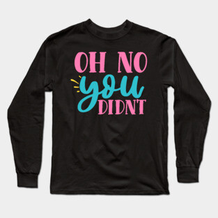 oh no you didn't Long Sleeve T-Shirt