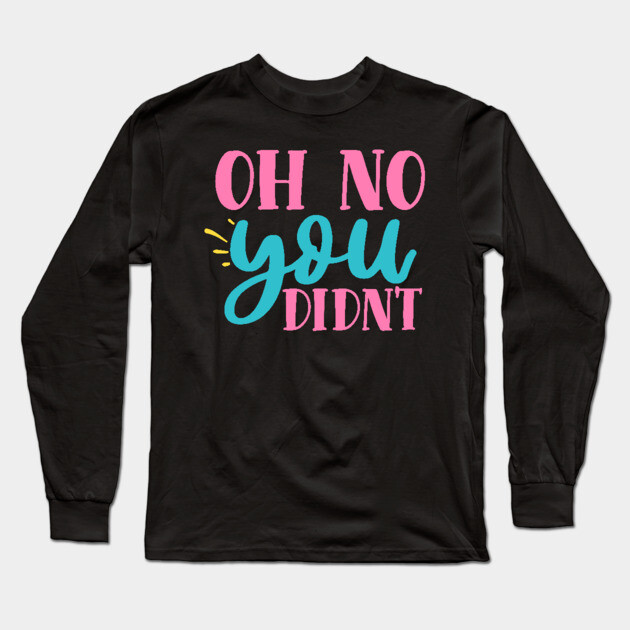 oh no you didn't Long Sleeve T-Shirt by DrollDrifter