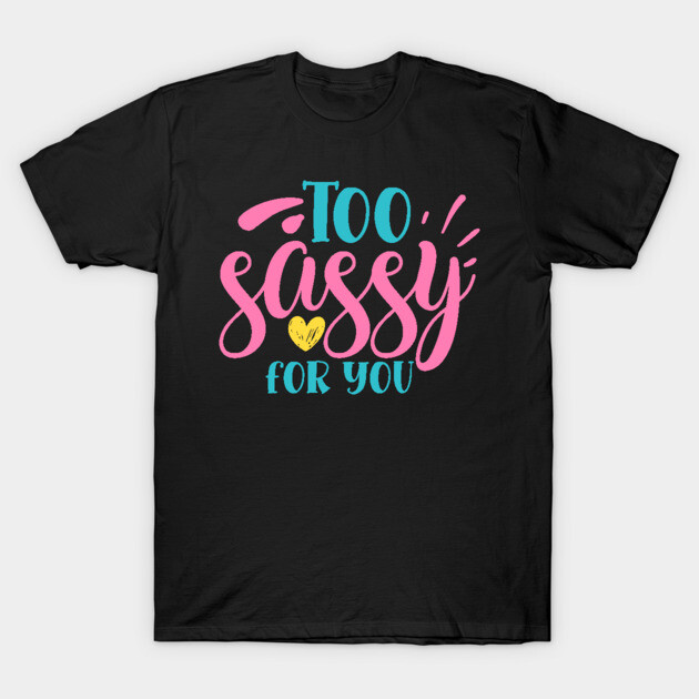 Too sassy for you T-Shirt by DrollDrifter