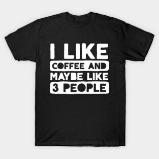 I Like Coffee and Like 3 People T-Shirt