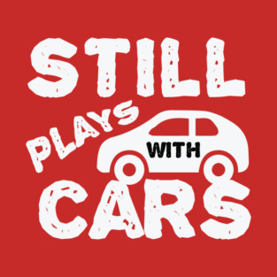 Still Plays With Cars T-Shirt