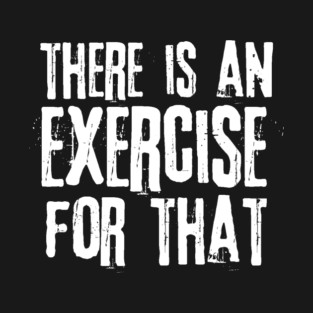 There is an Exercise for that Physical Therapy T-Shirt