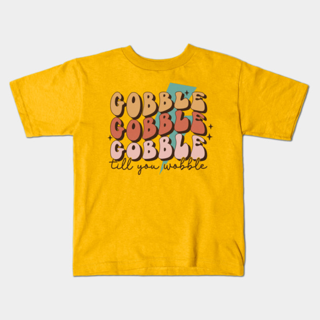 Gobble Till You Wobble Thanksgiving Kids T-Shirt by The WYLD Tribe