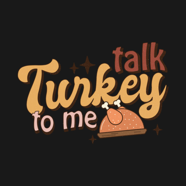 Talk Turkey To Me Funny Thanksgiving by The WYLD Tribe