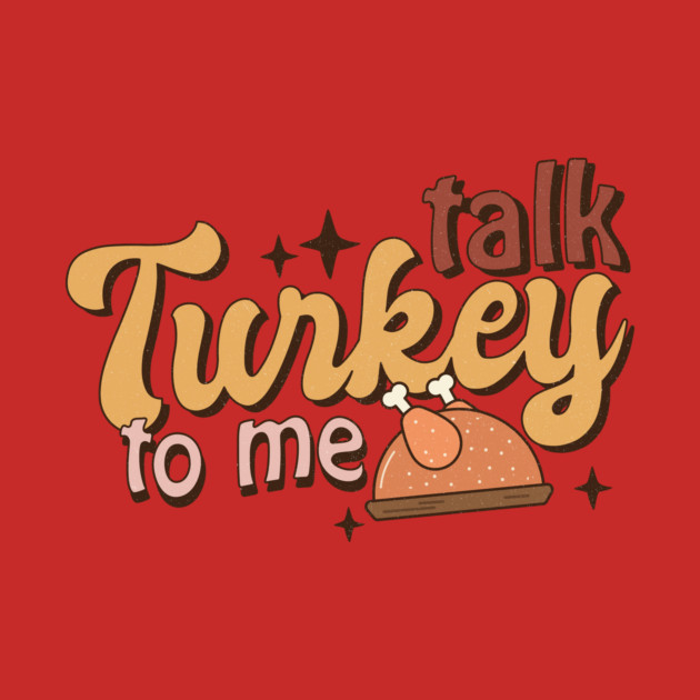 Talk Turkey To Me Funny Thanksgiving by The WYLD Tribe