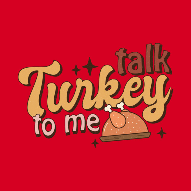 Talk Turkey To Me Funny Thanksgiving by The WYLD Tribe