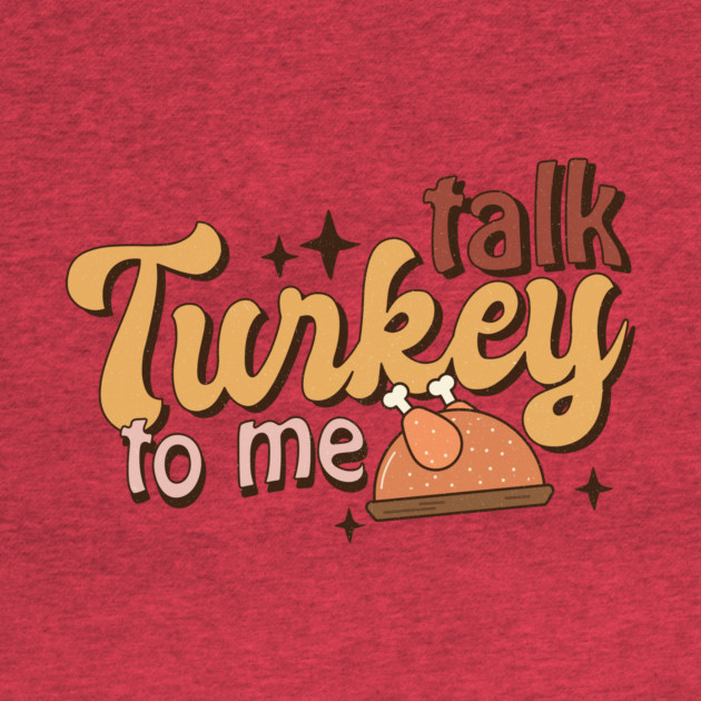 Talk Turkey To Me Funny Thanksgiving by The WYLD Tribe