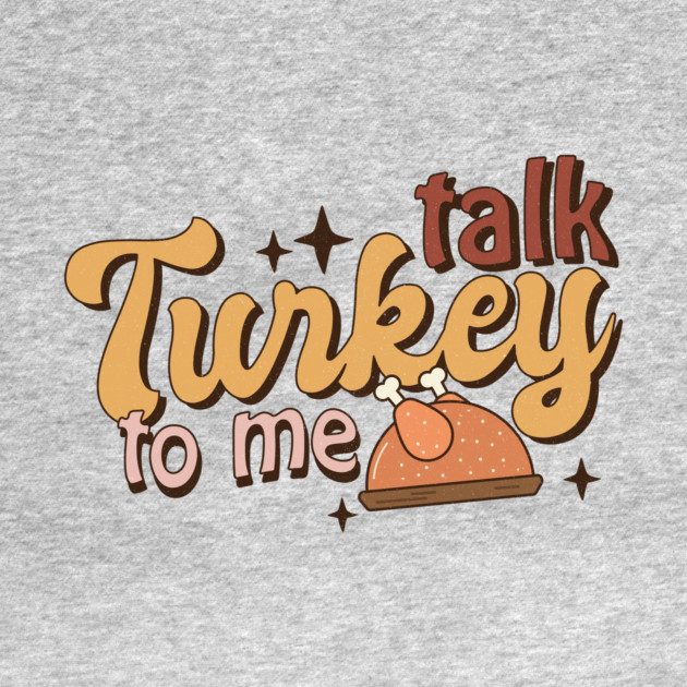 Talk Turkey To Me Funny Thanksgiving by The WYLD Tribe