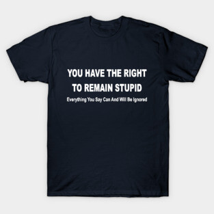 you have the right to remain stupid funny Stupid T-Shirt