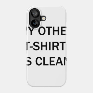 My other t-shirt is clean Phone Case