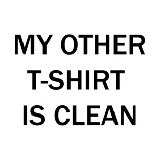 My other t-shirt is clean T-Shirt