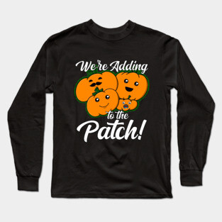 We're Adding To The Patch Pumpkin Pregnancy Announcement Long Sleeve T-Shirt