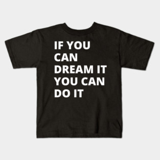 If You Can Dream It, You Can Do It Kids T-Shirt