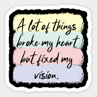 A Lot Of Things Broke My Heart But Fixed My Vision Sticker