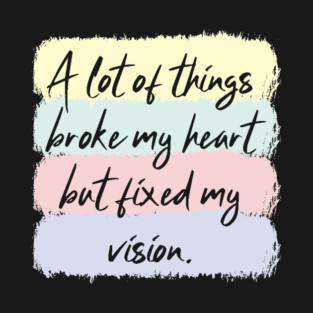 A Lot Of Things Broke My Heart But Fixed My Vision T-Shirt