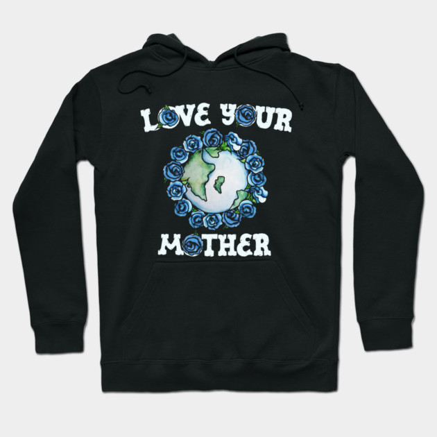 Love your mother Love Your Mother Hoodie TeePublic