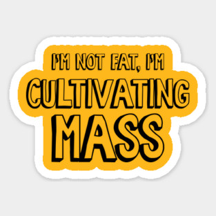 I'm Not Fat, I'm Cultivating Mass Sticker