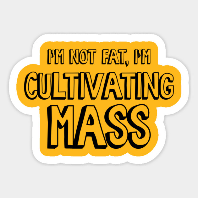 I'm Not Fat, I'm Cultivating Mass Sticker by Nonstop Shirts