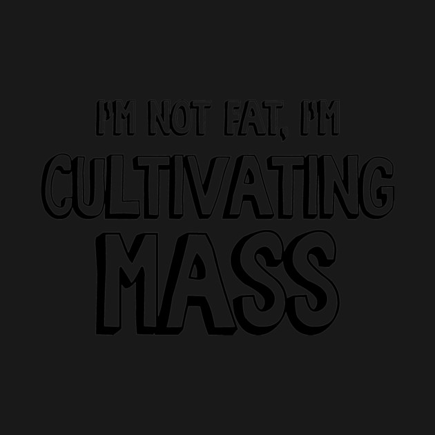 I'm Not Fat, I'm Cultivating Mass by Nonstop Shirts