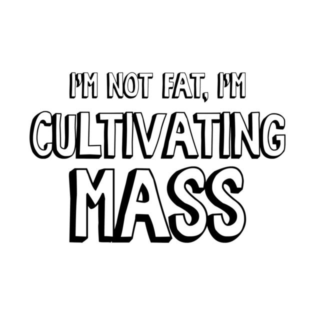 I'm Not Fat, I'm Cultivating Mass by Nonstop Shirts