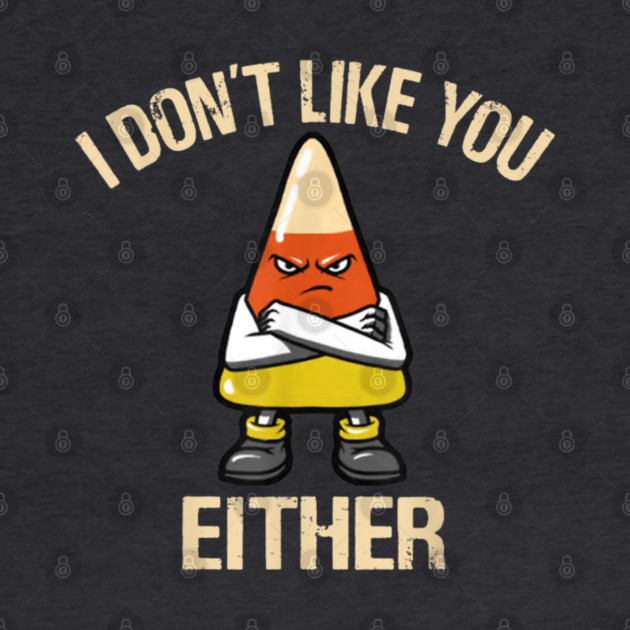 I Don't Like You Either - Candy Corn by Litehouse Tees