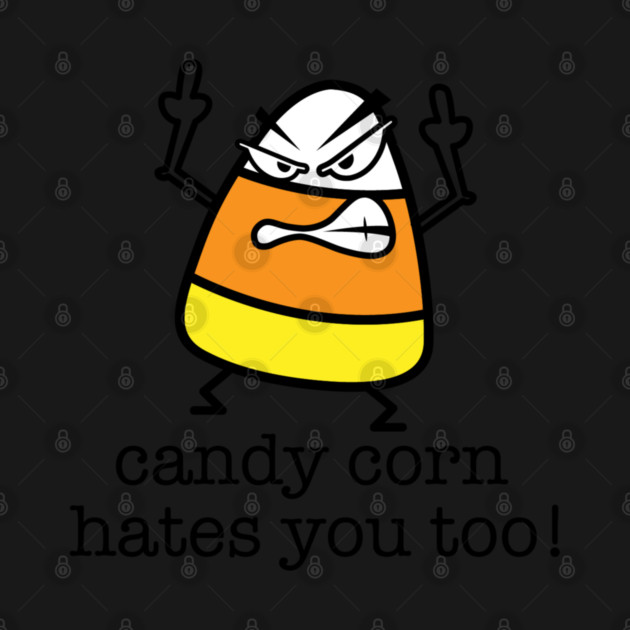 Candy Corn Hates You Too by Litehouse Tees