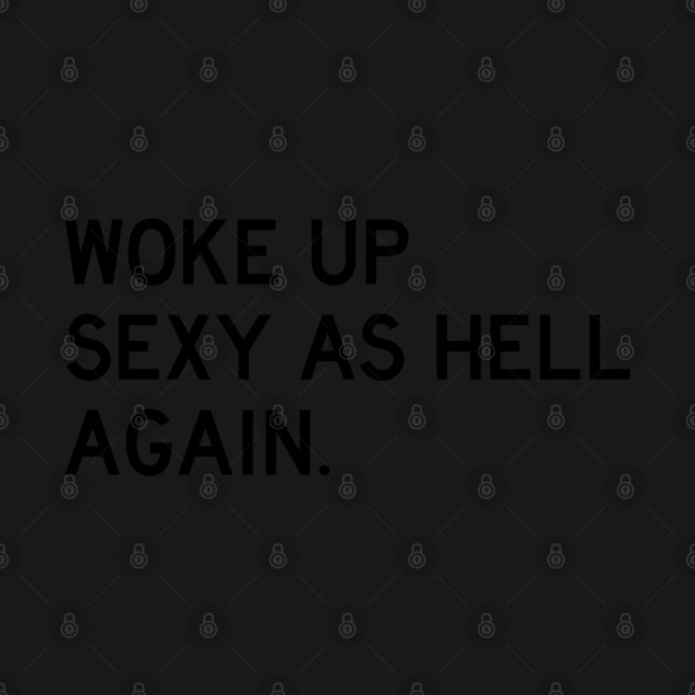 Woke Up Sexy As Hell Again by Litehouse Tees