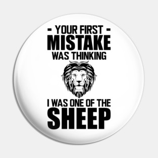 Your first mistake was thinking I was one of the sheep Pin