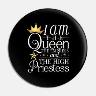 Queen, I am the queen the empress and the high priestess Pin
