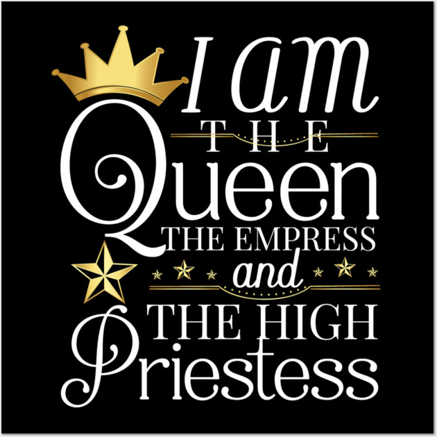 Queen, I am the queen the empress and the high priestess Wall Art by UrbanLifeApparel
