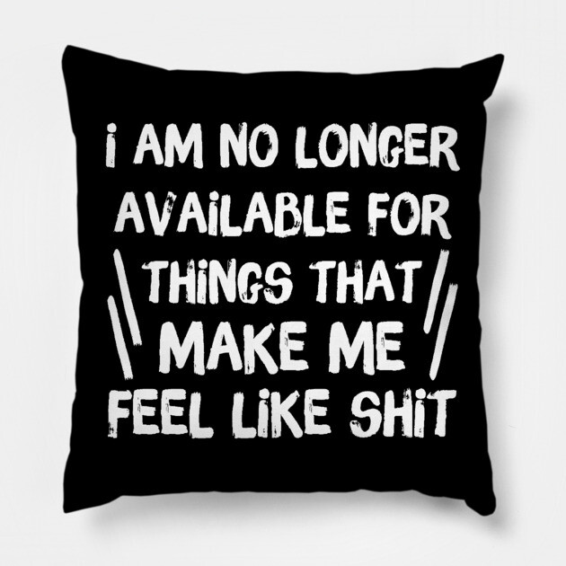 No Longer Available For Things That Make Me Feel Like Shit Pillow by The WYLD Tribe
