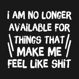 No Longer Available For Things That Make Me Feel Like Shit T-Shirt
