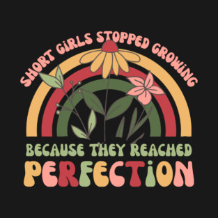 Short Girls Stopped Growing Because They Reached Perfection T-Shirt
