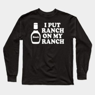 I put ranch on my ranch Long Sleeve T-Shirt