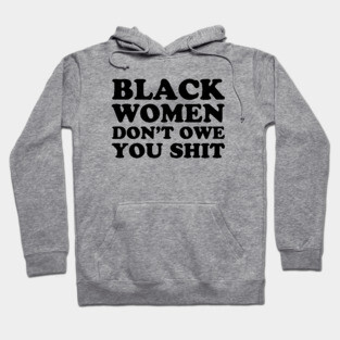 Black Women Don't Owe you Shit Hoodie