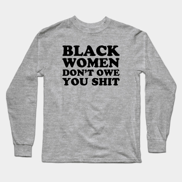Black Women Don't Owe you Shit Long Sleeve T-Shirt by UrbanLifeApparel