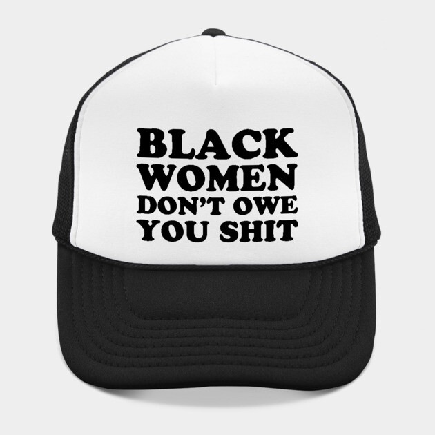 Black Women Don't Owe you Shit by UrbanLifeApparel