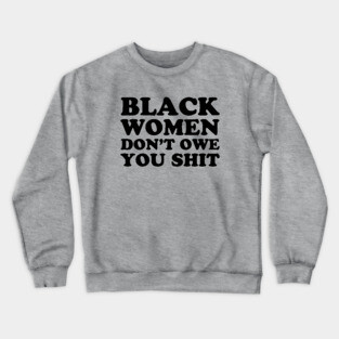 Black Women Don't Owe you Shit Crewneck Sweatshirt