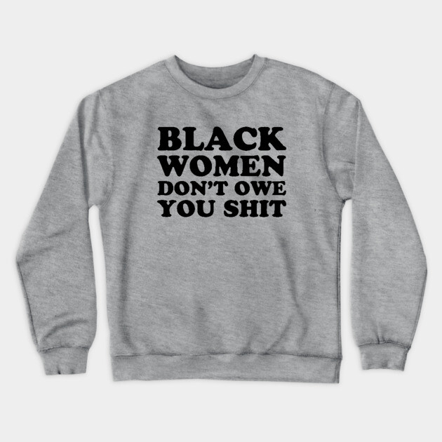 Black Women Don't Owe you Shit Crewneck Sweatshirt by UrbanLifeApparel