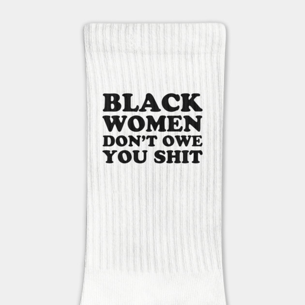 Black Women Don't Owe you Shit by UrbanLifeApparel