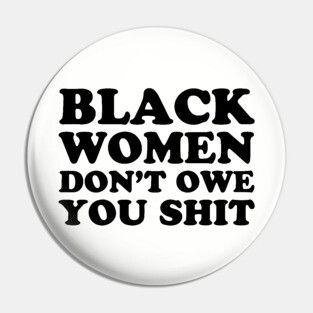 Black Women Don't Owe you Shit Pin